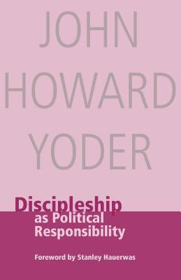 Discipleship as Political Responsibility by Yoder, John Howard