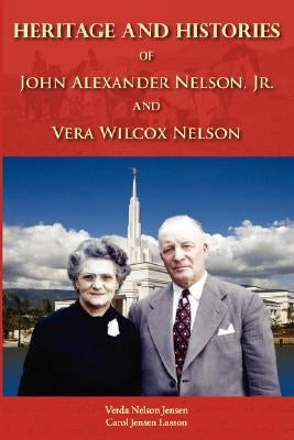 Heritage and Histories of John Alexander Nelson and Vera Wilcox Nelson by Jensen, V. N.