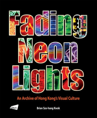 The Fading Neon Lights - An Archive of Hong Kong's Visual Culture by Kwok, Brian Sze-Hang