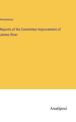 Reports of the Committee Improvement of James River by Anonymous