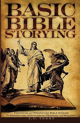 Basic Bible Storying: Preparing and Presenting Bible Stories for Evangelism, Discipleship, Training, and Ministry by Terry, J. O.