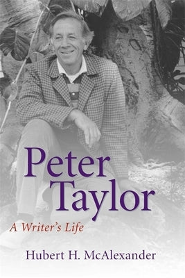 Peter Taylor: A Writer's Life by McAlexander, Hubert Horton