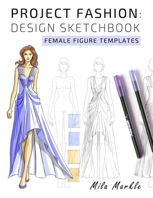 Project Fashion: Design Sketchbook: Female Figure Templates by Markle, Mila