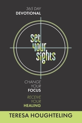 Set Your Sights: Change Your Focus. Receive Your Healing. by Houghteling, Teresa