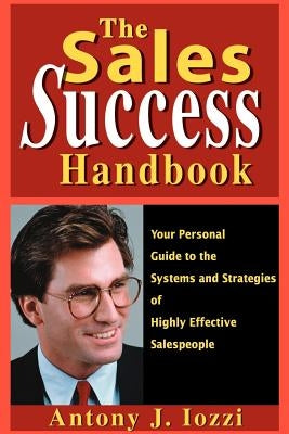 The Sales Success Handbook: Your Personal Guide to the Systems and Strategies of Highly Successful Salespeople by Iozzi, Anthony J.