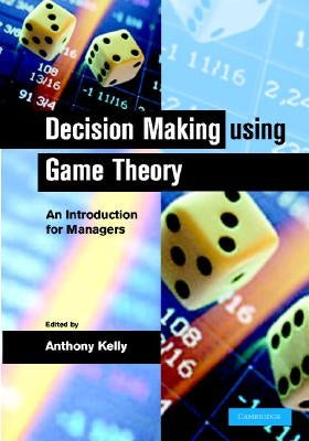 Decision Making Using Game Theory: An Introduction for Managers by Kelly, Anthony