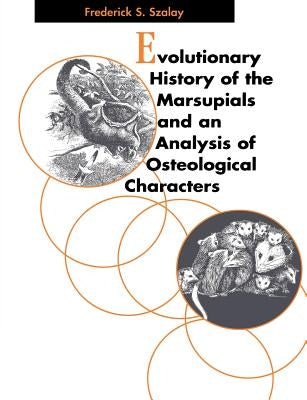 Evolutionary History of the Marsupials and an Analysis of Osteological Characters by Szalay, Frederick S.