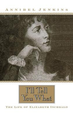 I'll Tell You What: The Life of Elizabeth Inchbald by Jenkins, Annibel