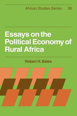 Essays on the Political Economy of Rural Africa by Bates, Robert H.