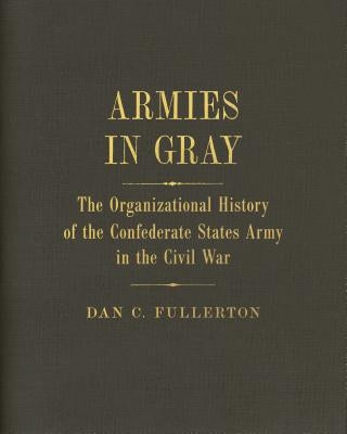 Armies in Gray: The Organizational History of the Confederate States Army in the Civil War by Fullerton, Dan C.