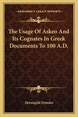 The Usage of Askeo and Its Cognates in Greek Documents to 100 A.D. by Dressler, Hermigild