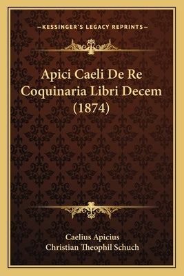 Apici Caeli De Re Coquinaria Libri Decem (1874) by Apicius