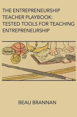 The Entrepreneurship Teacher Playbook: Tested Tools for Teaching Entrepreneurship by Brannan, Beau