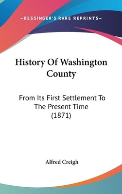 History Of Washington County: From Its First Settlement To The Present Time (1871) by Creigh, Alfred