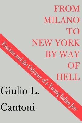 From Milano to New York by Way of Hell: Fascism and the Odyssey of a Young Italian Jew by Cantoni, Giulio L.