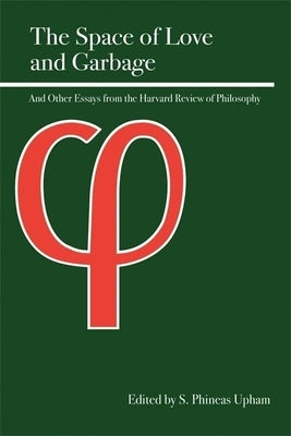 The Space of Love and Garbage: And Other Essays from the Harvard Review of Philosophy by Upham, S. Phineas