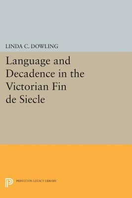 Language and Decadence in the Victorian Fin de Siecle by Dowling, Linda C.