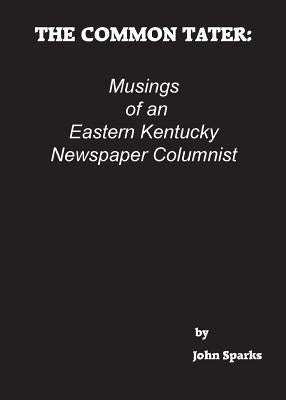 The Common Tater: Musings of an Eastern Kentucky Newspaper Columnist by Sparks, John