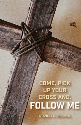 Come, Pick up Your Cross And, Follow Me by Brucker, Stanley E.