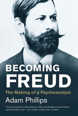 Becoming Freud: The Making of a Psychoanalyst by Phillips, Adam