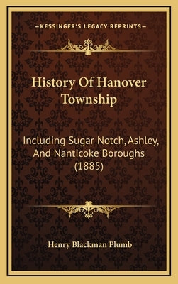 History Of Hanover Township: Including Sugar Notch, Ashley, And Nanticoke Boroughs (1885) by Plumb, Henry Blackman