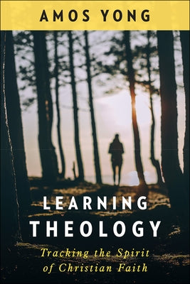Learning Theology: Tracking the Spirit of Christian Faith by Yong, Amos