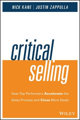 Critical Selling: How Top Performers Accelerate the Sales Process and Close More Deals by Kane, Nick