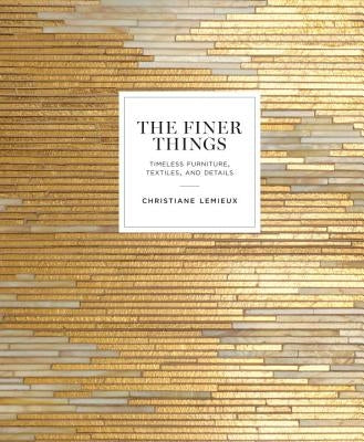 The Finer Things: Timeless Furniture, Textiles, and Details by LeMieux, Christiane