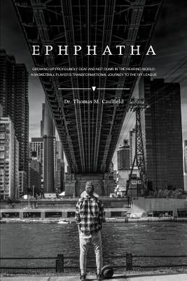 Ephphatha: Growing Up Profoundly Deaf and Not Dumb in the Hearing World: A Basketball Player's Transformational Journey to the Iv by Caulfield, Thomas M.