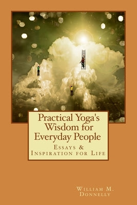 Practical Yoga's Wisdom for Everyday People: Essays & Inspiration for Life by Donnelly, William M.