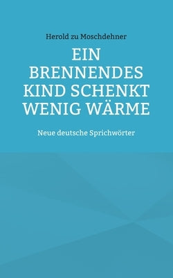 Ein brennendes Kind schenkt wenig Wärme: Neue deutsche Sprichwörter by Zu Moschdehner, Herold