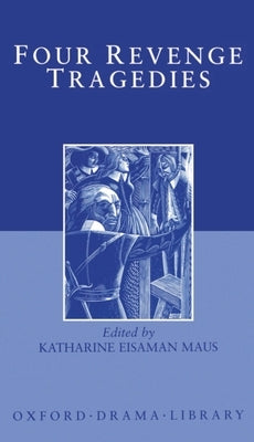 Four Revenge Tragedies: The Spanish Tragedy; The Revenger's Tragedy; The Revenge of Bussy d'Ambois; And the Atheist's Tragedy by Maus, Katharine Eisaman