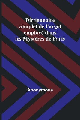 Dictionnaire complet de l'argot employé dans les Mystères de Paris by Anonymous