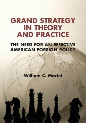 Grand Strategy in Theory and Practice: The Need for an Effective American Foreign Policy by Martel, William C.