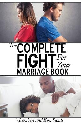 The Complete Fight For Your Marriage Book: If you don't fight for your marriage....who will? by Sands, Lambert L.