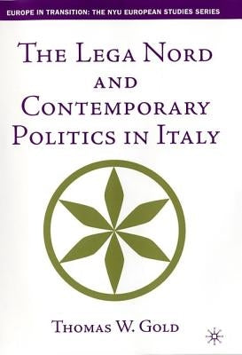 The Lega Nord and Contemporary Politics in Italy by Gold, T.