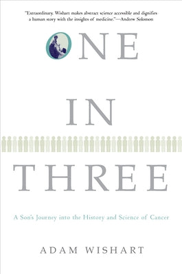 One in Three: A Son's Journey Into the History and Science of Cancer by Wishart, Adam
