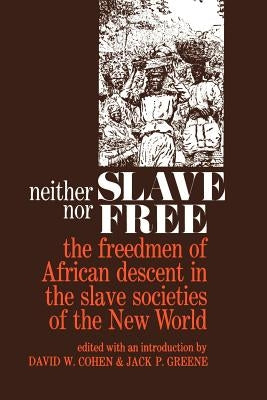 Neither Slave Nor Free: The Freedman of African Descent in the Slave Societies of the New World by Cohen, David W.