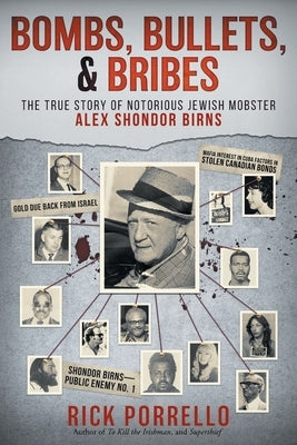 Bombs, Bullets, and Bribes: the true story of notorious Jewish mobster Alex Shondor Birns by Porrello, Rick