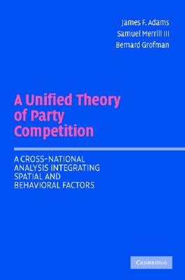 A Unified Theory of Party Competition: A Cross-National Analysis Integrating Spatial and Behavioral Factors by Adams, James F.