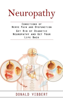 Neuropathy: Conditions of Nerve Pain and Dysfunction (Get Rid of Diabetic Neuropathy and Get Your Life Back) by Vibbert, Donald