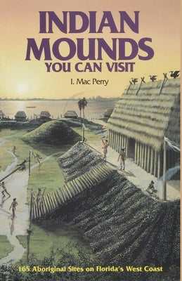 Indian Mounds You Can Visit: 165 Aboriginal Sites on Florida's West Coast, Second Edition by Perry, I. Mac
