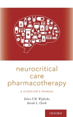 Neurocritical Care Pharmacotherapy: A Clinician's Manual by Wijdicks, Eelco F. M.