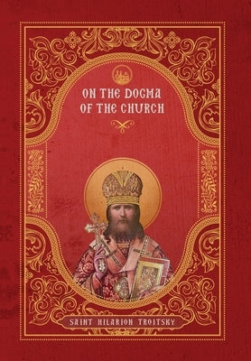 On the Dogma of the Church: An Historical Overview of the Sources of Ecclesiology by Troitsky, St Hilarion