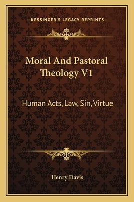 Moral and Pastoral Theology V1: Human Acts, Law, Sin, Virtue by Davis, Henry, S.J.