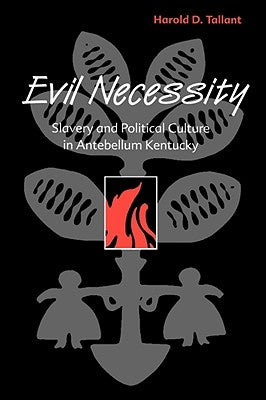Evil Necessity: Slavery and Political Culture in Antebellum Kentucky by Tallant, Harold D.