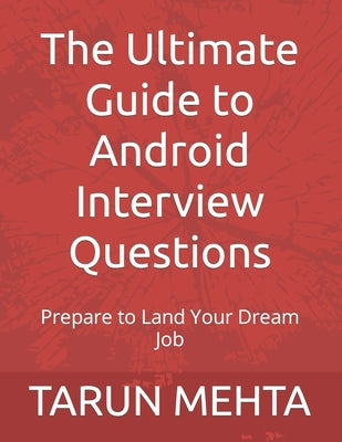 The Ultimate Guide to Android Interview Questions: Prepare to Land Your Dream Job by Mehta, Tarun