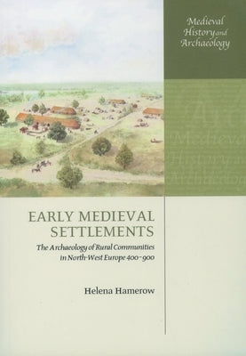 Early Medieval Settlements: The Archaeology of Rural Communities in North-West Europe 400-900 by Hamerow, Helena