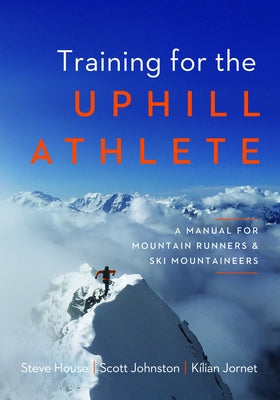 Training for the Uphill Athlete: A Manual for Mountain Runners and Ski Mountaineers by House, Steve