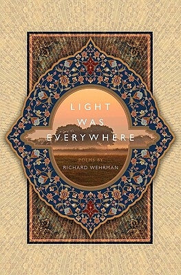 Light was Everywhere: Poems by Richard Wehrman by Wehrman, Richard